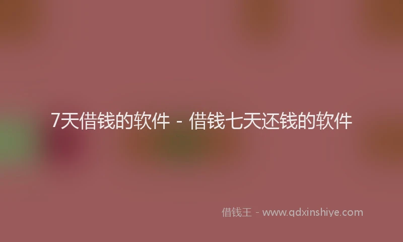 7天借钱的软件 - 借钱七天还钱的软件