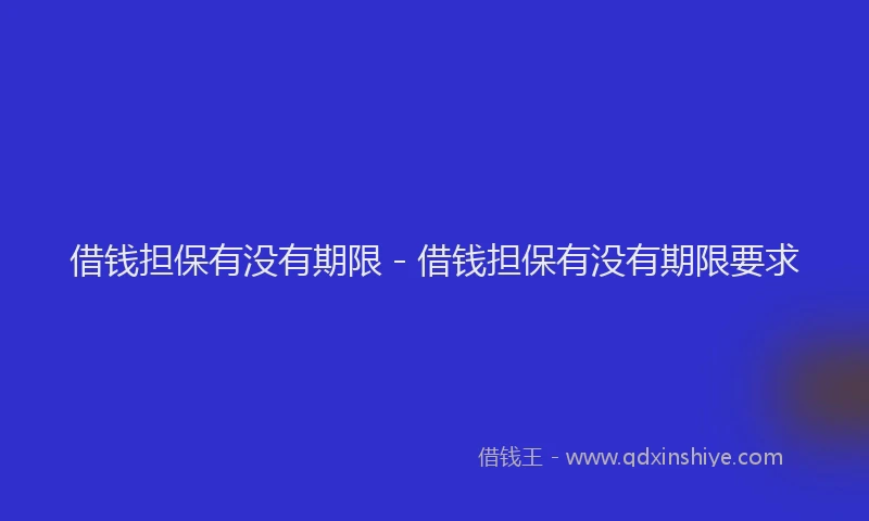借钱担保有没有期限 - 借钱担保有没有期限要求