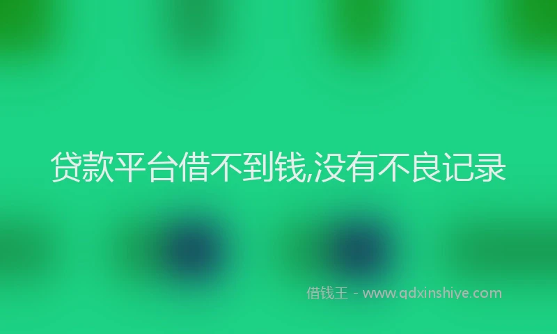 贷款平台借不到钱,没有不良记录