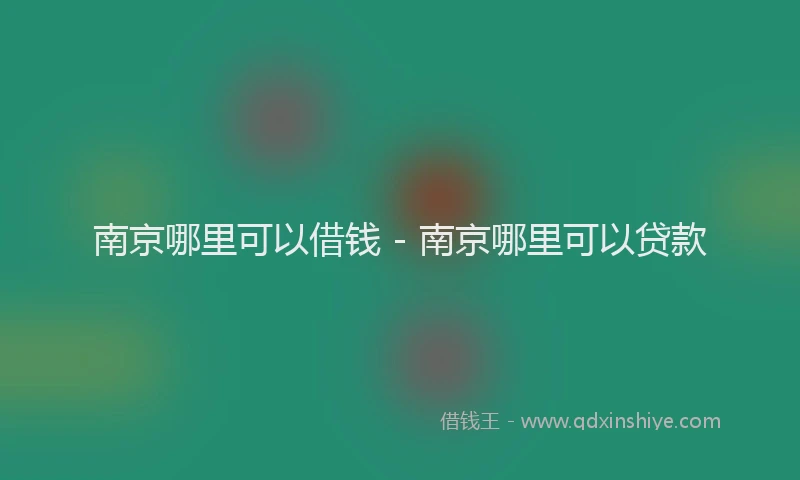 南京哪里可以借钱 - 南京哪里可以贷款
