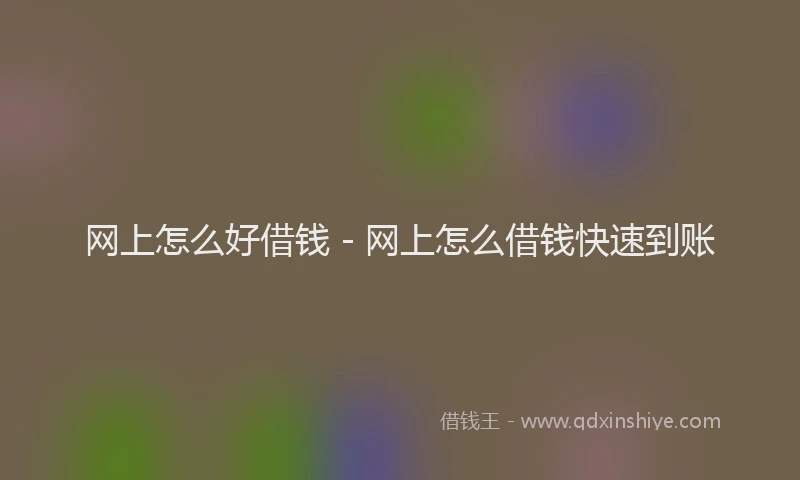 网上怎么好借钱 - 网上怎么借钱快速到账