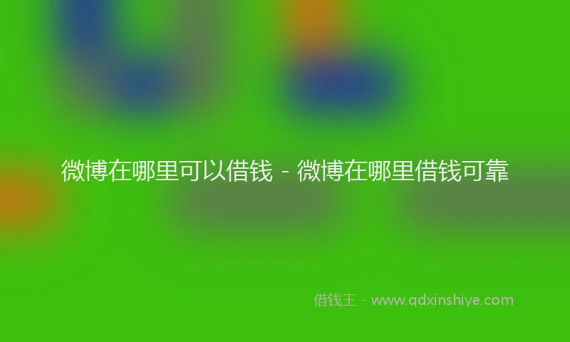 微博在哪里可以借钱 - 微博在哪里借钱可靠