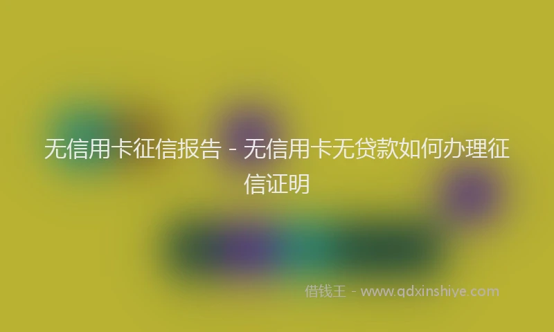 无信用卡征信报告 - 无信用卡无贷款如何办理征信证明