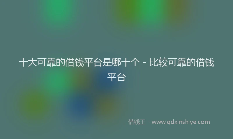 十大可靠的借钱平台是哪十个 - 比较可靠的借钱平台