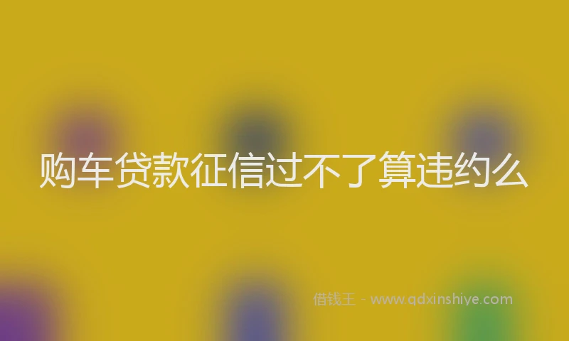 购车贷款征信过不了算违约么