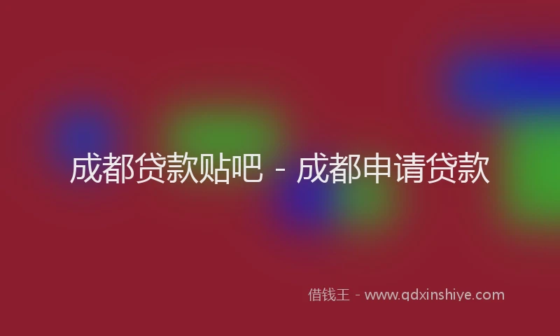 成都贷款贴吧 - 成都申请贷款
