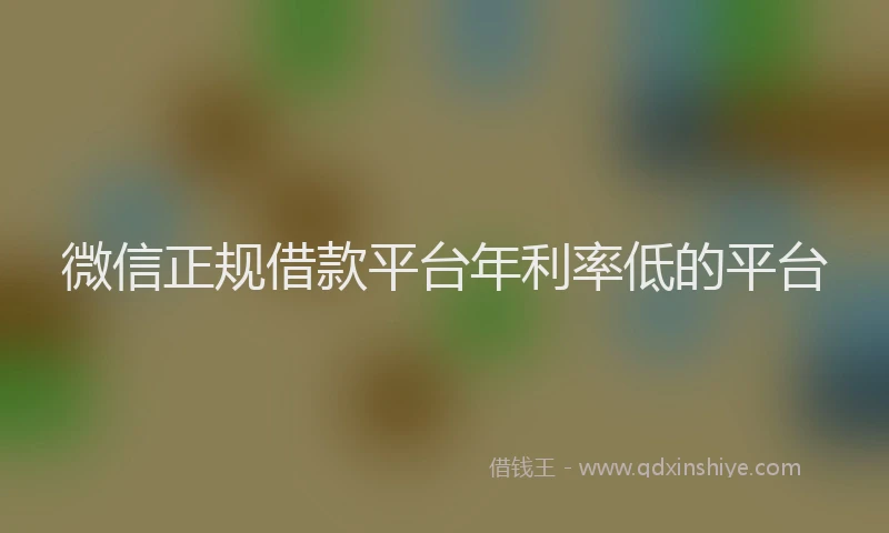 微信正规借款平台年利率低的平台