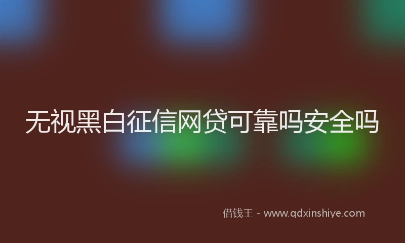 无视黑白征信网贷可靠吗安全吗