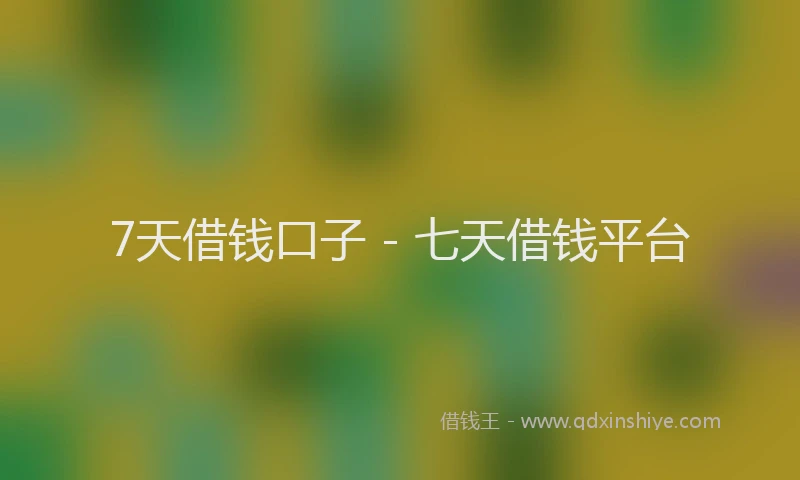 7天借钱口子 - 七天借钱平台