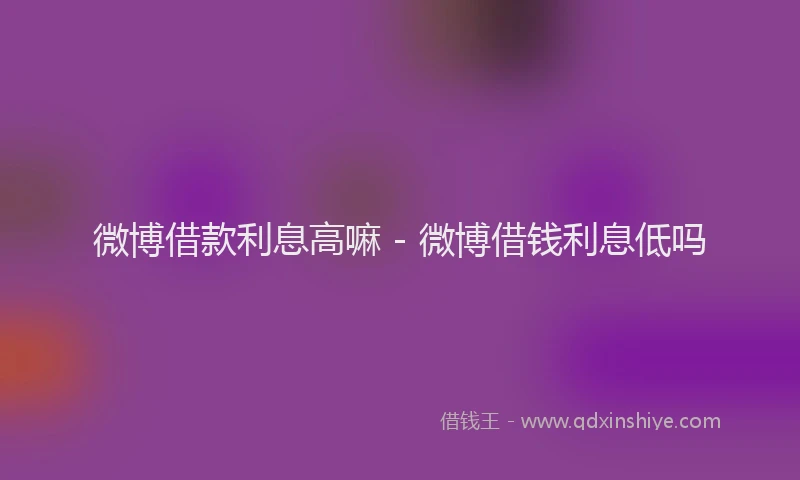 微博借款利息高嘛 - 微博借钱利息低吗