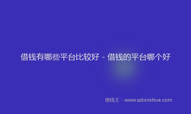 借钱有哪些平台比较好 - 借钱的平台哪个好