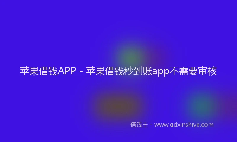 苹果借钱APP - 苹果借钱秒到账app不需要审核