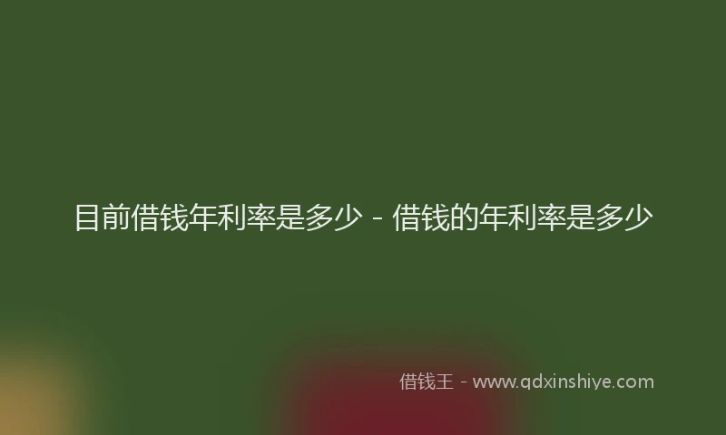 目前借钱年利率是多少 - 借钱的年利率是多少