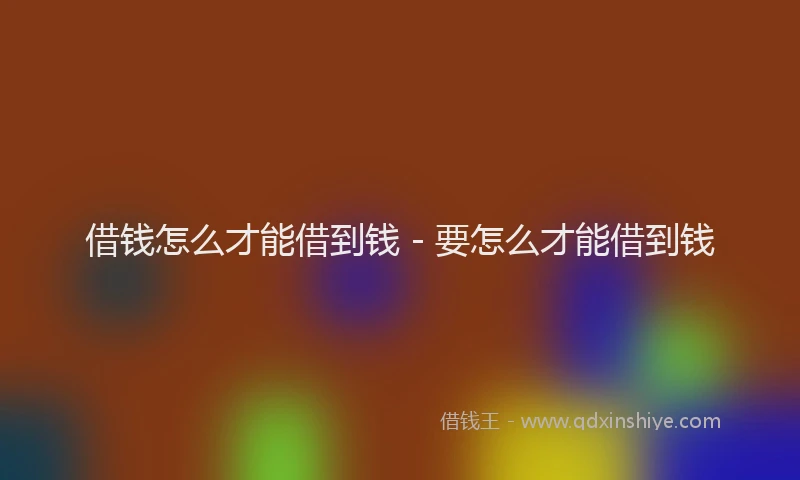 借钱怎么才能借到钱 - 要怎么才能借到钱
