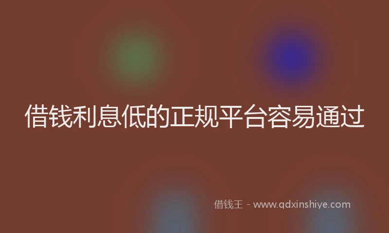 借钱利息低的正规平台容易通过