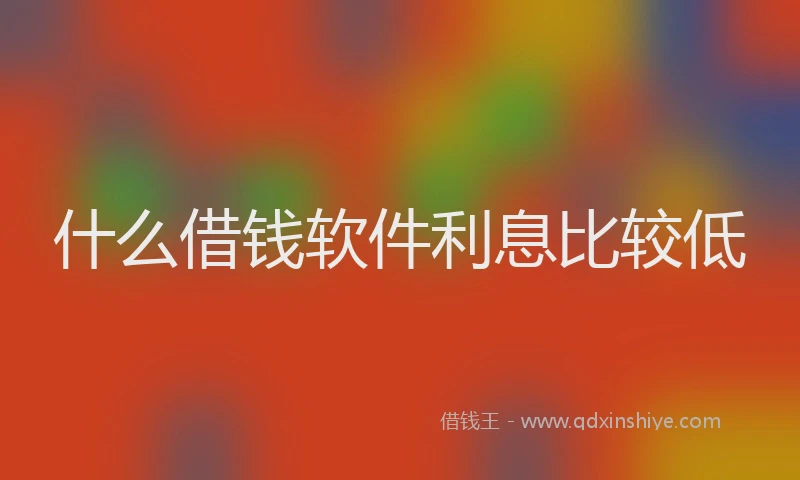 什么借钱软件利息比较低