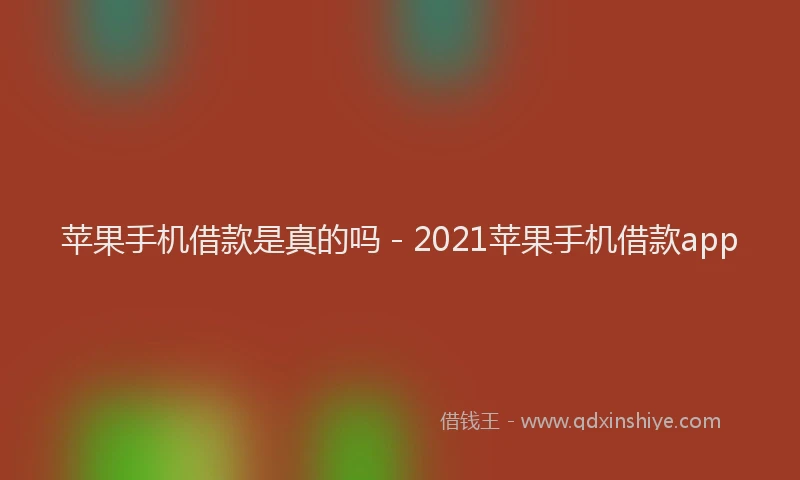 苹果手机借款是真的吗 - 2021苹果手机借款app