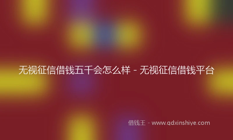 无视征信借钱五千会怎么样 - 无视征信借钱平台