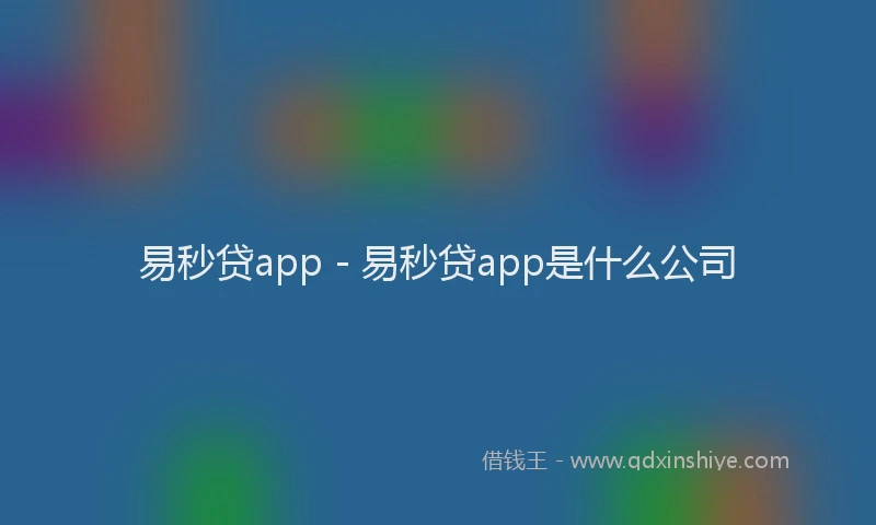 易秒贷app - 易秒贷app是什么公司