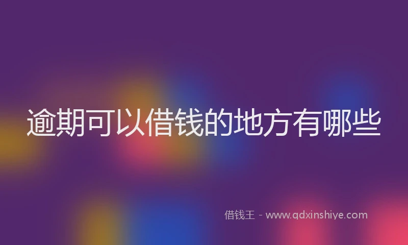 逾期可以借钱的地方有哪些