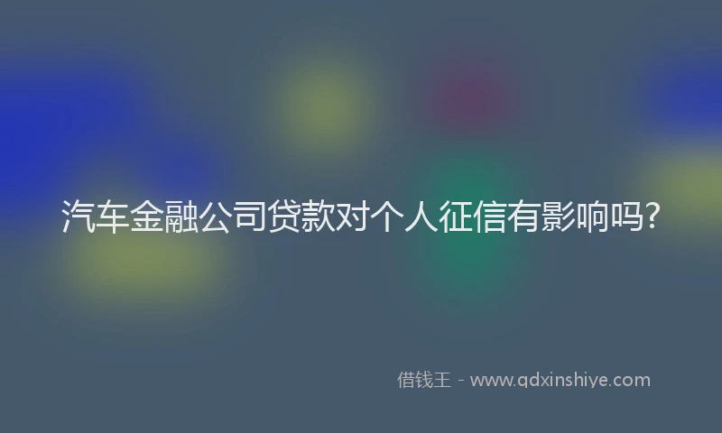 汽车金融公司贷款对个人征信有影响吗?
