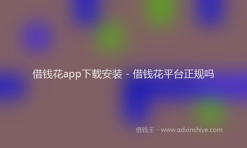 借钱花app下载安装 - 借钱花平台正规吗