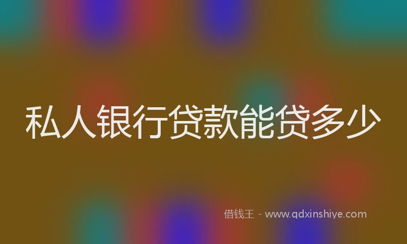 私人银行贷款能贷多少