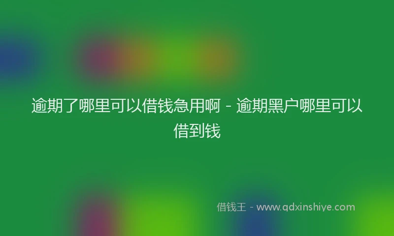逾期了哪里可以借钱急用啊 - 逾期黑户哪里可以借到钱