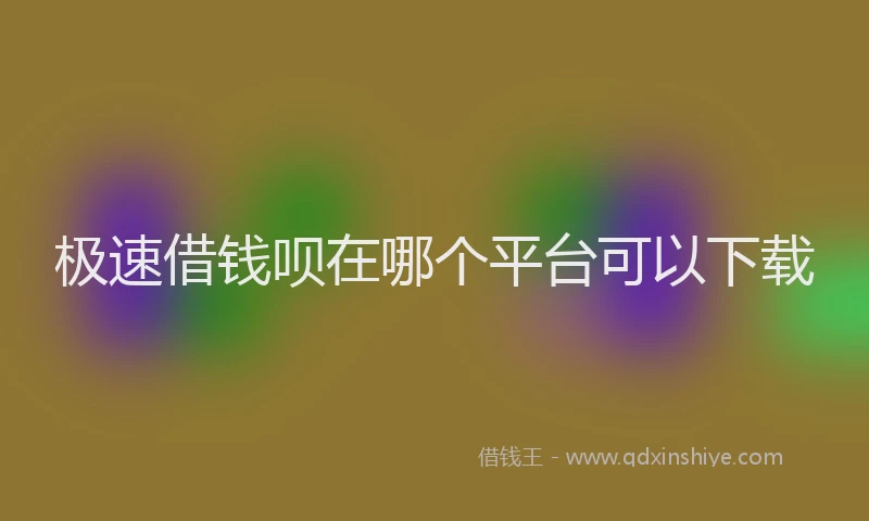 极速借钱呗在哪个平台可以下载