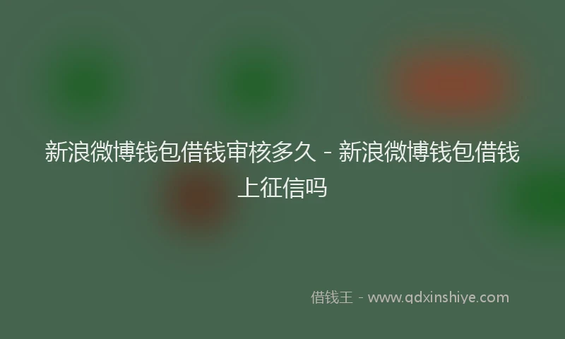 新浪微博钱包借钱审核多久 - 新浪微博钱包借钱上征信吗