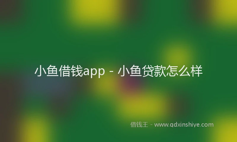 小鱼借钱app - 小鱼贷款怎么样