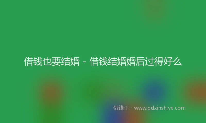 借钱也要结婚 - 借钱结婚婚后过得好么