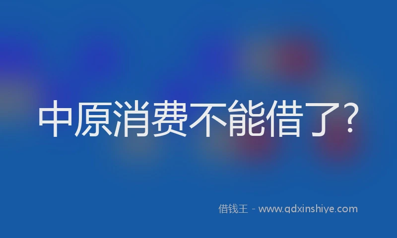 中原消费不能借了?