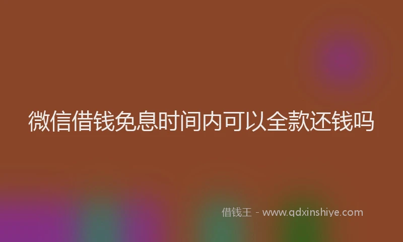 微信借钱免息时间内可以全款还钱吗