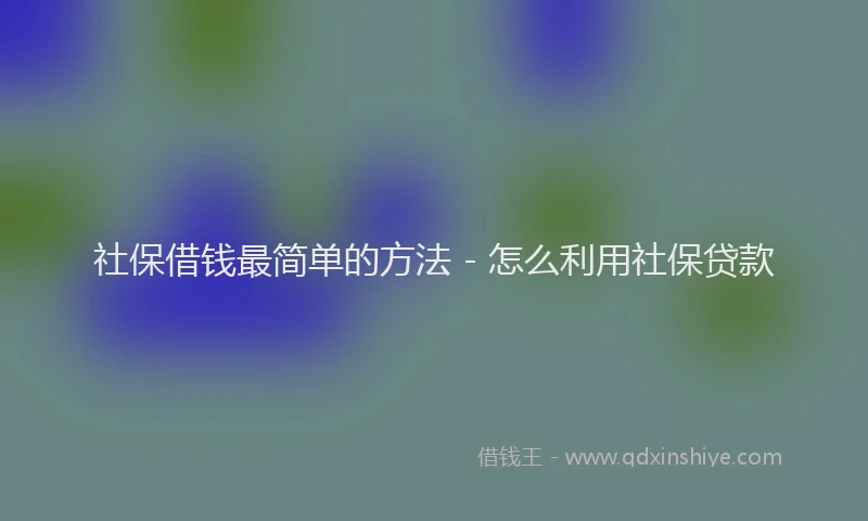 社保借钱最简单的方法 - 怎么利用社保贷款