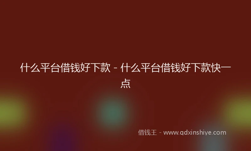 什么平台借钱好下款 - 什么平台借钱好下款快一点