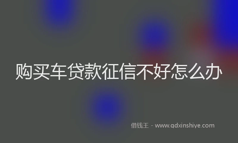 购买车贷款征信不好怎么办