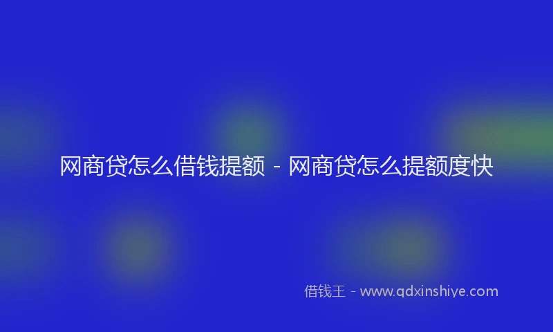 网商贷怎么借钱提额 - 网商贷怎么提额度快
