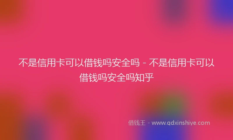 不是信用卡可以借钱吗安全吗 - 不是信用卡可以借钱吗安全吗知乎
