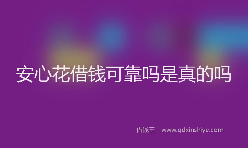 安心花借钱可靠吗是真的吗