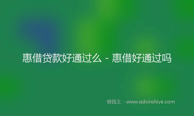 惠借贷款好通过么 - 惠借好通过吗