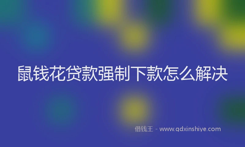 鼠钱花贷款强制下款怎么解决