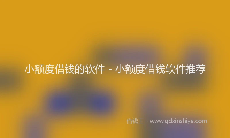 小额度借钱的软件 - 小额度借钱软件推荐