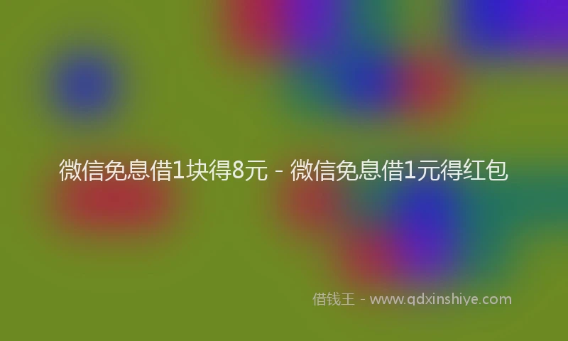 微信免息借1块得8元 - 微信免息借1元得红包