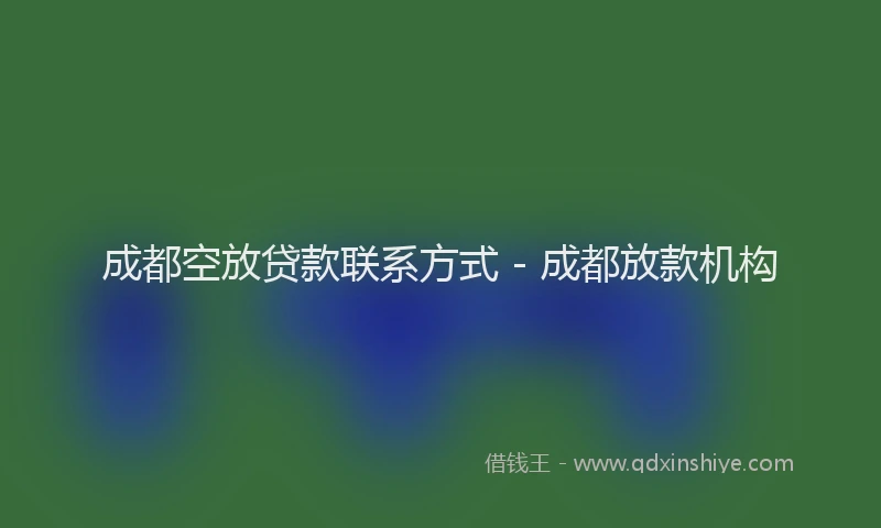 成都空放贷款联系方式 - 成都放款机构