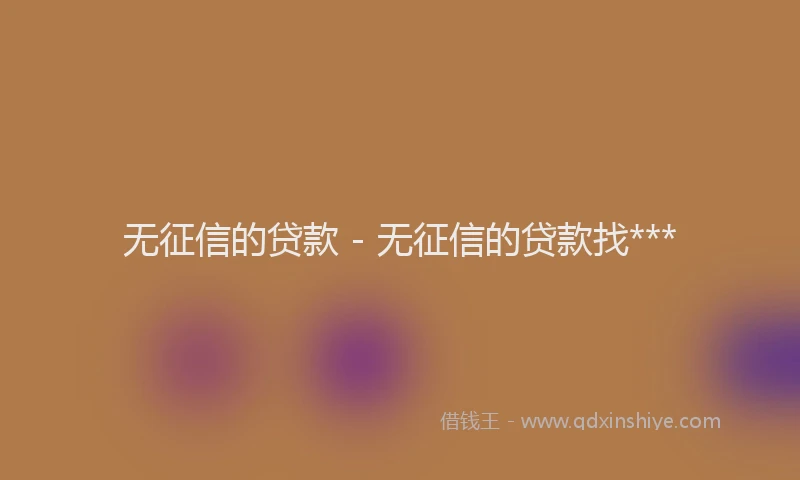 无征信的贷款 - 无征信的贷款找***
