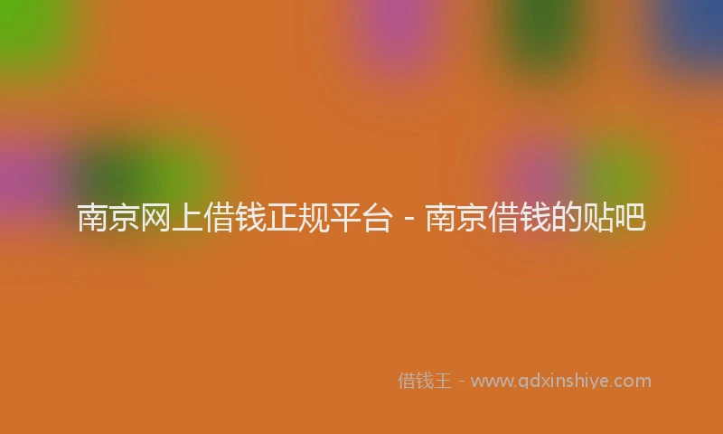 南京网上借钱正规平台 - 南京借钱的贴吧