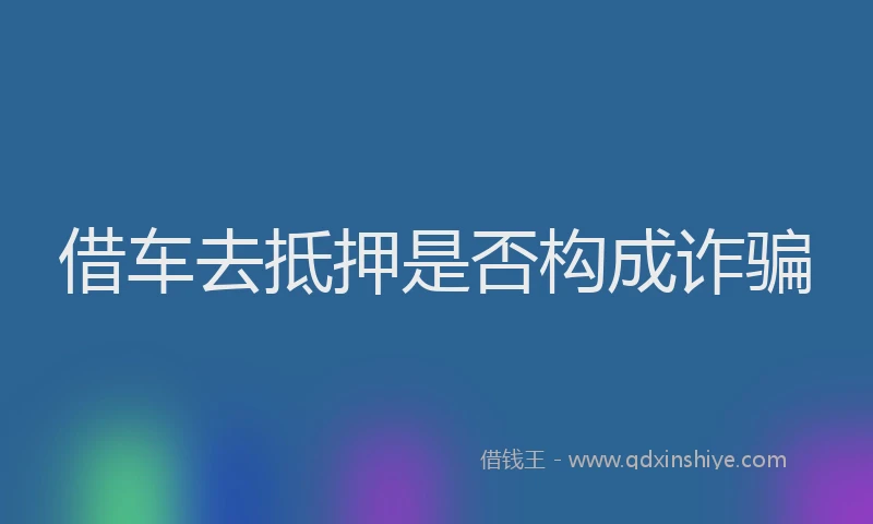借车去抵押是否构成诈骗