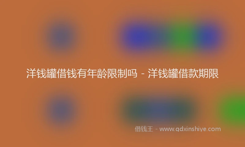 洋钱罐借钱有年龄限制吗 - 洋钱罐借款期限