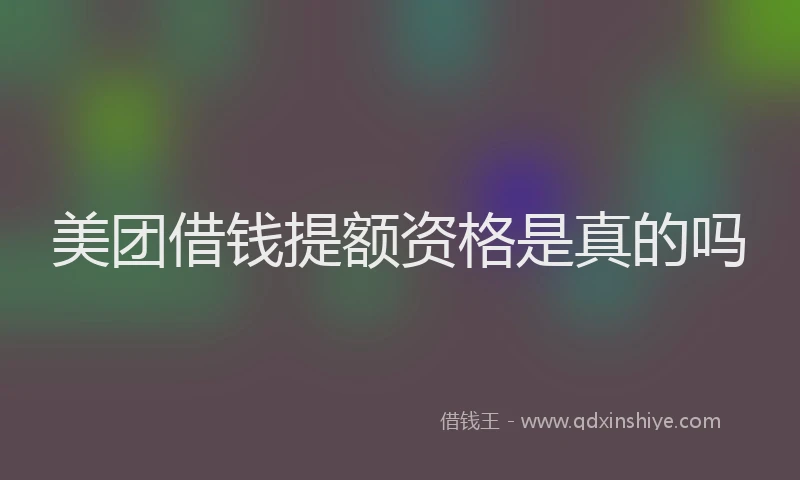 美团借钱提额资格是真的吗